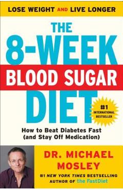 The 8-Week Blood Sugar Diet: How to Beat Diabetes Fast (and Stay Off Medication) - Michael Mosley