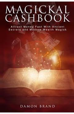 Magickal Cashbook: Attract Money Fast With Ancient Secrets And Modern Wealth Magick - Damon Brand