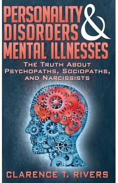 Personality Disorders and Mental Illnesses: The Truth About Psychopaths, Sociopaths, and Narcissists - Clarence T. Rivers