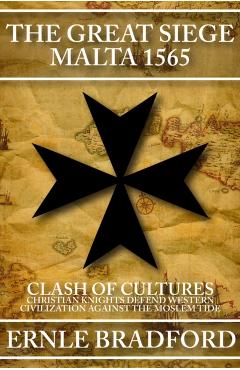 The Great Siege, Malta 1565: Clash of Cultures: Christian Knights Defend Western Civilization Against the Moslem Tide - Ernle Bradford