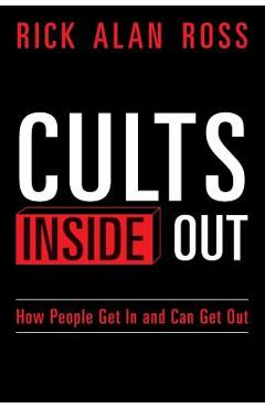 Cults Inside Out: How People Get In and Can Get Out - Rick Alan Ross