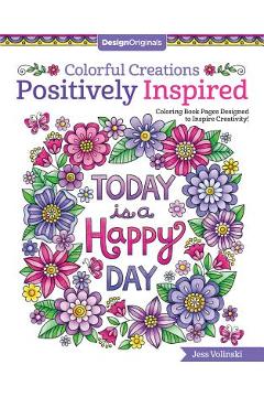 Colorful Creations Positively Inspired: Coloring Book Pages Designed to Inspire Creativity! - Jess Volinski