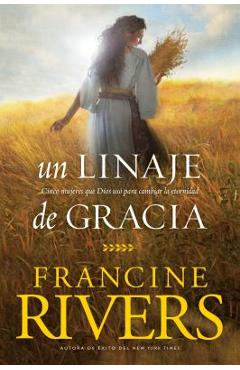Un Linaje de Gracia: Cinco Historias de Mujeres Que Dios Us� Para Cambiar La Eternidad - Francine Rivers
