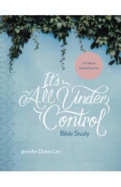 It\'s All Under Control Bible Study: A 6-Week Guided Journey - Jennifer Dukes Lee