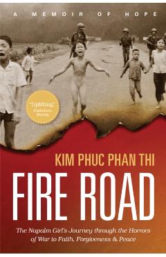 Fire Road: The Napalm Girl's Journey Through the Horrors of War to Faith, Forgiveness, and Peace - Kim Phuc Thi