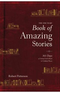 The One Year Book of Amazing Stories: 365 Days of Seeing God\'s Hand in Unlikely Places - Robert Petterson