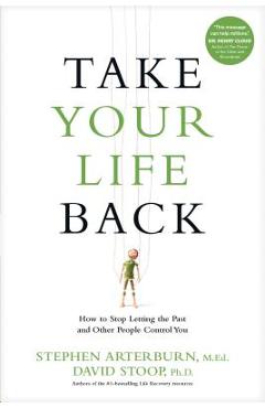 Take Your Life Back: How to Stop Letting the Past and Other People Control You - Stephen Arterburn