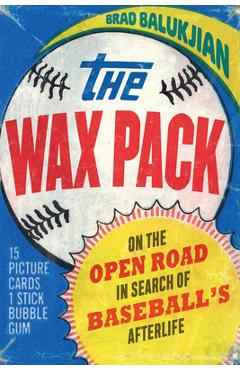 Wax Pack: On the Open Road in Search of Baseball\'s Afterlife - Brad Balukjian
