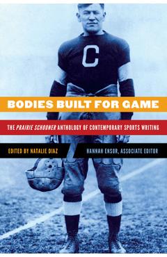 Bodies Built for Game: The Prairie Schooner Anthology of Contemporary Sports Writing - Natalie Diaz