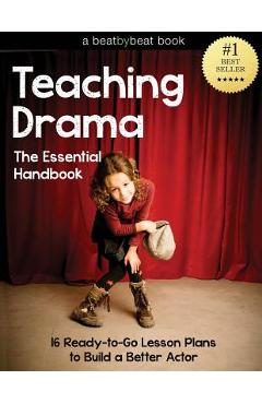 Teaching Drama: The Essential Handbook: 16 Ready-to-Go Lesson Plans to Build a Better Actor - Denver Casado