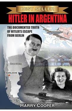 Hitler in Argentina: The Documented Truth of Hitler\'s Escape from Berlin - Harry Cooper