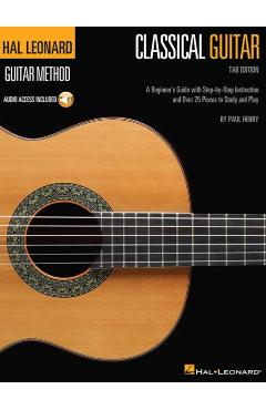 Hal Leonard Classical Guitar Method (Tab Edition): A Beginner's Guide with Step-By-Step Instruction and Over 25 Pieces to Study and Play - Paul Henry