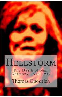 Hellstorm: The Death of Nazi Germany, 1944-1947 - Thomas Goodrich