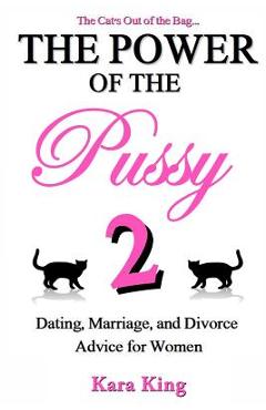 The Power of the Pussy Part Two: Dating, Marriage, and Divorce Advice for Women - Kara King