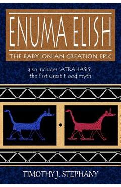 Enuma Elish: The Babylonian Creation Epic: also includes \'Atrahasis\', the first Great Flood myth - Timothy J. Stephany