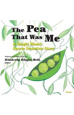 The Pea That Was Me (Volume 4): A Single Mom\'s/Sperm Donation Children\'s Story - Lmft Kimberly Kluger-bell