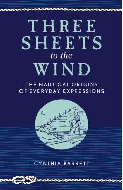Three Sheets to the Wind: The Nautical Origins of Everyday Expressions - Cynthia Barrett