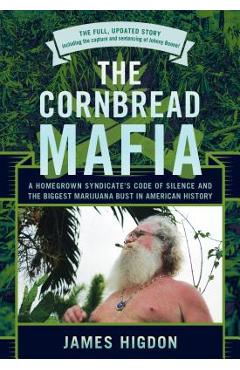 The Cornbread Mafia: A Homegrown Syndicate\'s Code of Silence and the Biggest Marijuana Bust in American History - James Higdon