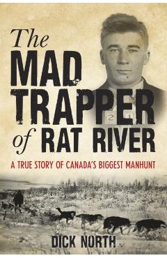 Mad Trapper of Rat River: A True Story of Canada's Biggest Manhunt - Dick North