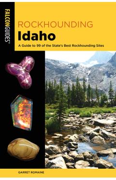 Rockhounding Idaho: A Guide to 99 of the State's Best Rockhounding Sites