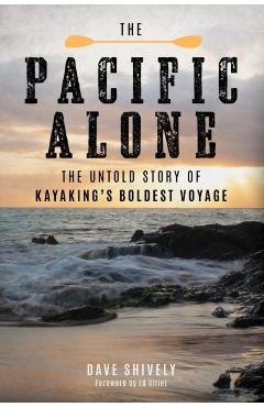 The Pacific Alone: The Untold Story of Kayaking's Boldest Voyage - Dave Shively