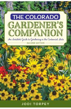 The Colorado Gardener's Companion: An Insider's Guide to Gardening in the Centennial State, 2nd Edition - Jodi Torpey