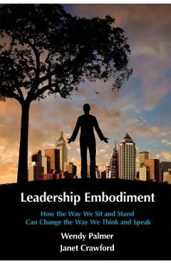 Leadership Embodiment: How the Way We Sit and Stand Can Change the Way We Think and Speak - Janet Crawford