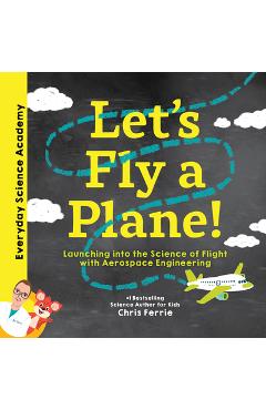 Let\'s Fly a Plane!: Launching Into the Science of Flight with Aerospace Engineering - Chris Ferrie