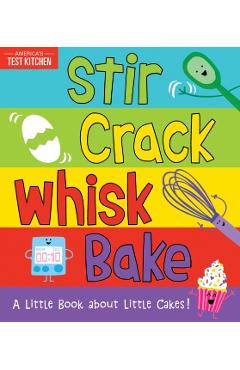 Stir Crack Whisk Bake: A Little Book about Little Cakes - America's Test Kitchen Kids