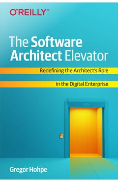 The Software Architect Elevator: Redefining the Architect\'s Role in the Digital Enterprise - Gregor Hohpe