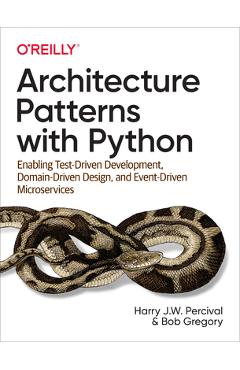 Architecture Patterns with Python: Enabling Test-Driven Development, Domain-Driven Design, and Event-Driven Microservices - Harry Percival