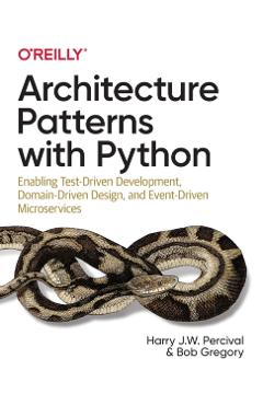 Architecture Patterns with Python: Enabling Test-Driven Development, Domain-Driven Design, and Event-Driven Microservices - Harry Percival