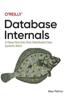 Database Internals: A Deep Dive Into How Distributed Data Systems Work - Alex Petrov