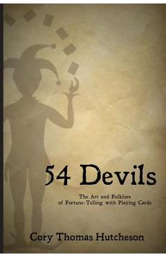 Fifty-four Devils: The Art & Folklore of Fortune-telling with Playing Cards - Cory Thomas Hutcheson