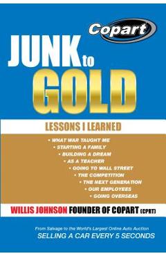 Junk to Gold: From Salvage to the World\'s Largest Online Auto Auction - Willis Johnson
