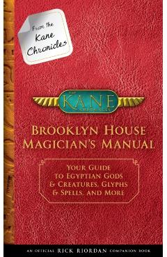 From the Kane Chronicles: Brooklyn House Magician's Manual (an Official Rick Riordan Companion Book): Your Guide to Egyptian Gods & Creatures, Glyphs - Rick Riordan
