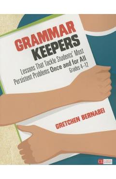 Grammar Keepers: Lessons That Tackle Students\' Most Persistent Problems Once and for All, Grades 4-12 - Gretchen S. Bernabei