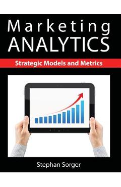 Marketing Analytics: Strategic Models and Metrics - Stephan Sorger