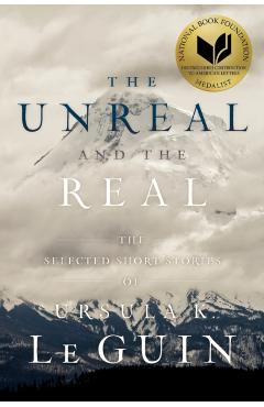 The Unreal and the Real: The Selected Short Stories of Ursula K. Le Guin - Ursula K. Le Guin