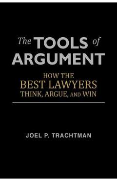 The Tools of Argument: How the Best Lawyers Think, Argue, and Win - Joel P. Trachtman