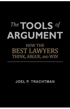 The Tools of Argument: How the Best Lawyers Think, Argue, and Win - Joel P. Trachtman