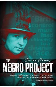 The Negro Project: Margaret Sanger\'s Diabolical, Duplicitous, Dangerous, Disastrous and Deadly Plan for Black America - Bruce Fleury
