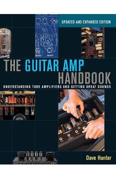 The Guitar Amp Handbook: Understanding Tube Amplifiers and Getting Great Sounds - Dave Hunter