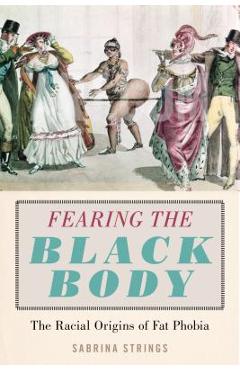 Fearing the Black Body: The Racial Origins of Fat Phobia - Sabrina Strings