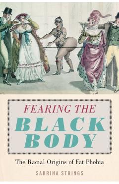 Fearing the Black Body: The Racial Origins of Fat Phobia - Sabrina Strings