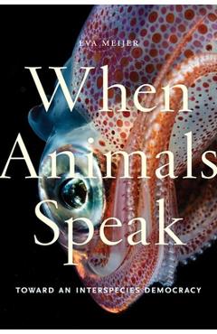 When Animals Speak: Toward an Interspecies Democracy - Eva Meijer