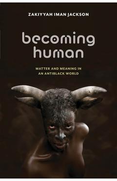 Becoming Human: Matter and Meaning in an Antiblack World - Zakiyyah Iman Jackson