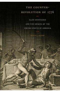 The Counter-Revolution of 1776: Slave Resistance and the Origins of the United States of America - Gerald Horne
