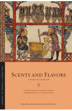 Scents and Flavors: A Syrian Cookbook - Charles Perry