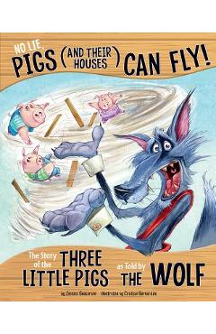 No Lie, Pigs (and Their Houses) Can Fly!: The Story of the Three Little Pigs as Told by the Wolf - Jessica Gunderson
